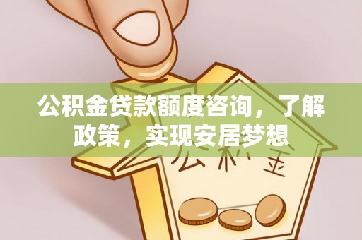 梅列公积金贷款额度咨询，了解政策，实现安居梦想