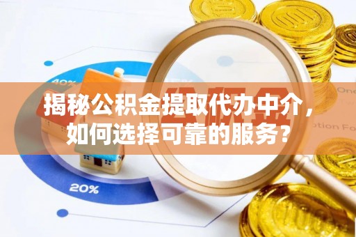 梅列揭秘公积金提取代办中介，如何选择可靠的服务？