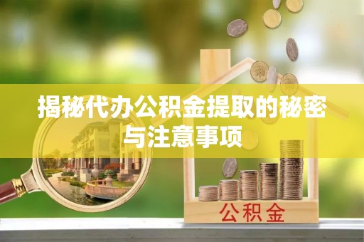 梅列揭秘代办公积金提取的秘密与注意事项
