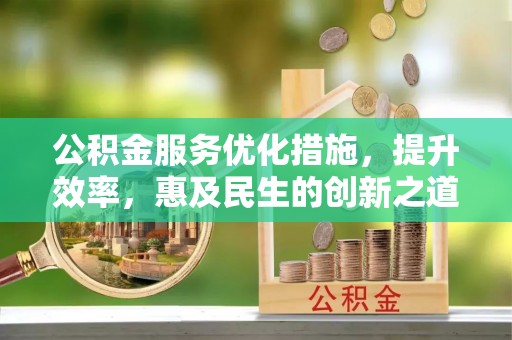 梅列公积金服务优化措施，提升效率，惠及民生的创新之道