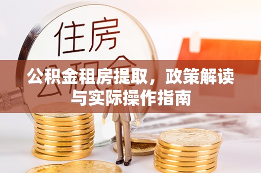 梅列公积金租房提取，政策解读与实际操作指南