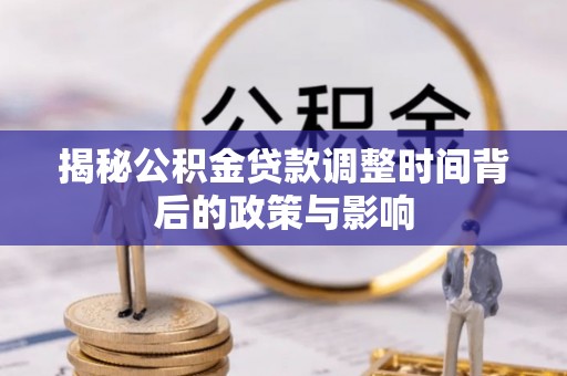 梅列揭秘公积金贷款调整时间背后的政策与影响