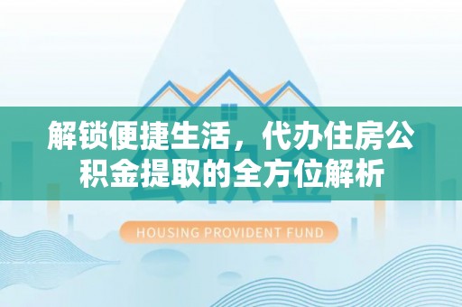 梅列解锁便捷生活，代办住房公积金提取的全方位解析