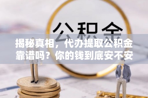 梅列揭秘真相，代办提取公积金靠谱吗？你的钱到底安不安全