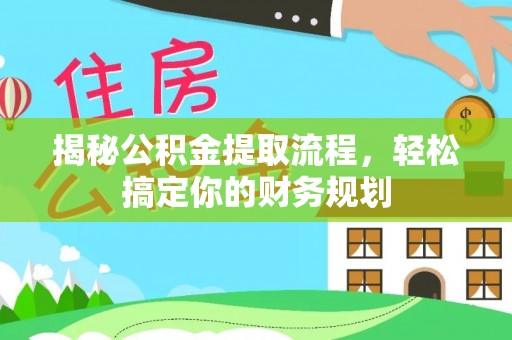 梅列揭秘公积金提取流程，轻松搞定你的财务规划