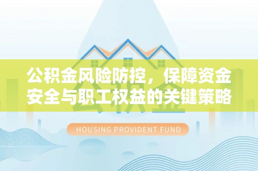 梅列公积金风险防控，保障资金安全与职工权益的关键策略