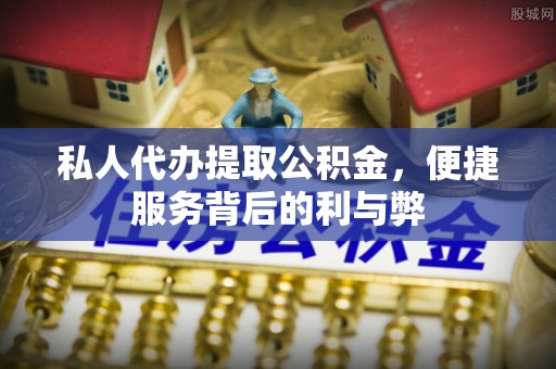梅列私人代办提取公积金，便捷服务背后的利与弊