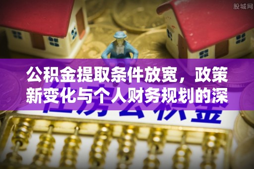 梅列公积金提取条件放宽，政策新变化与个人财务规划的深度解析
