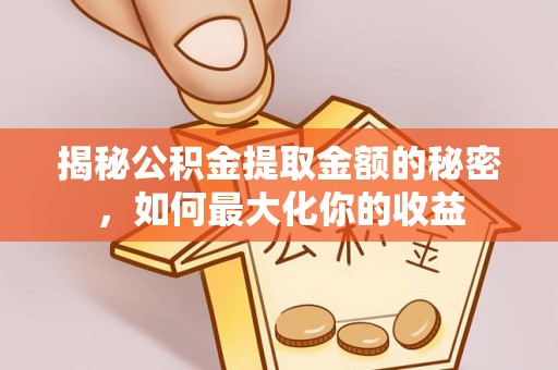 梅列揭秘公积金提取金额的秘密，如何最大化你的收益