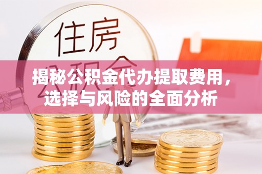 梅列揭秘公积金代办提取费用，选择与风险的全面分析