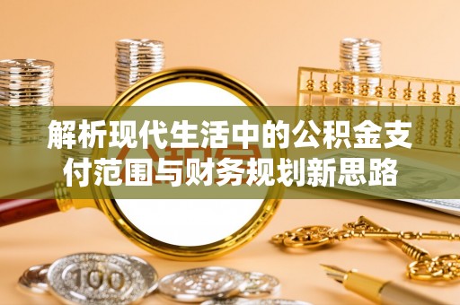 梅列解析现代生活中的公积金支付范围与财务规划新思路
