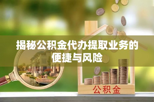 梅列揭秘公积金代办提取业务的便捷与风险