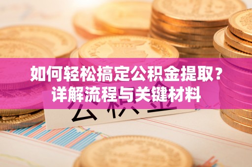 梅列如何轻松搞定公积金提取？详解流程与关键材料