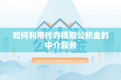梅列如何利用代办提取公积金的中介服务