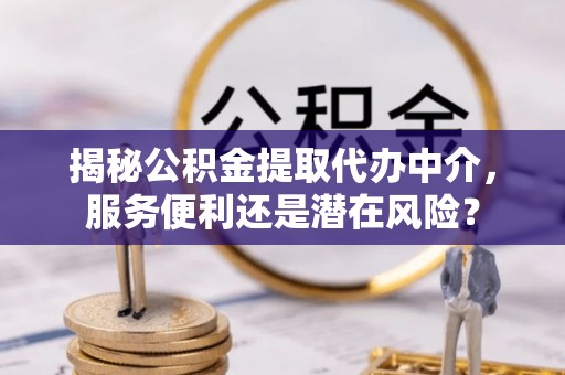 梅列揭秘公积金提取代办中介，服务便利还是潜在风险？