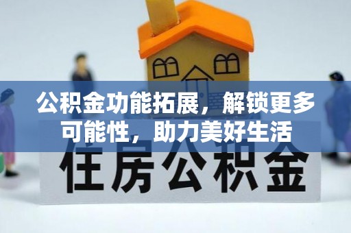 梅列公积金功能拓展，解锁更多可能性，助力美好生活