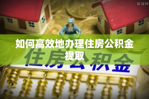 梅列如何高效地办理住房公积金提取