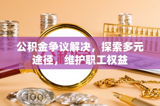 梅列公积金争议解决，探索多元途径，维护职工权益