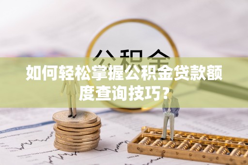 梅列如何轻松掌握公积金贷款额度查询技巧？