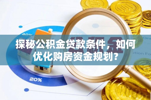 梅列探秘公积金贷款条件，如何优化购房资金规划？