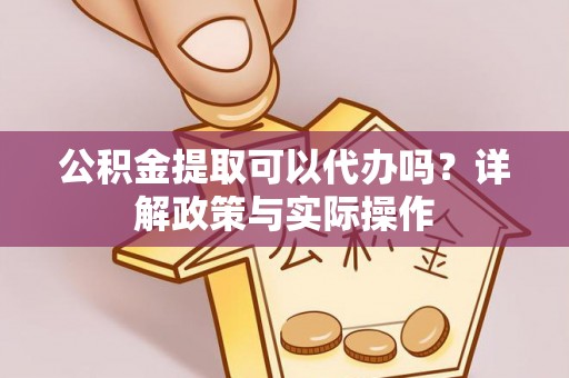 梅列公积金提取可以代办吗？详解政策与实际操作