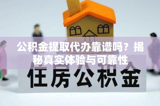 梅列公积金提取代办靠谱吗？揭秘真实体验与可靠性