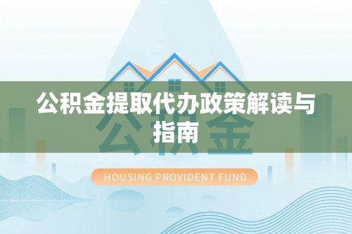 梅列公积金提取代办政策解读与指南