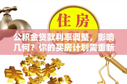 梅列公积金贷款利率调整，影响几何？你的买房计划需重新审视