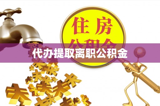 梅列代办提取离职公积金