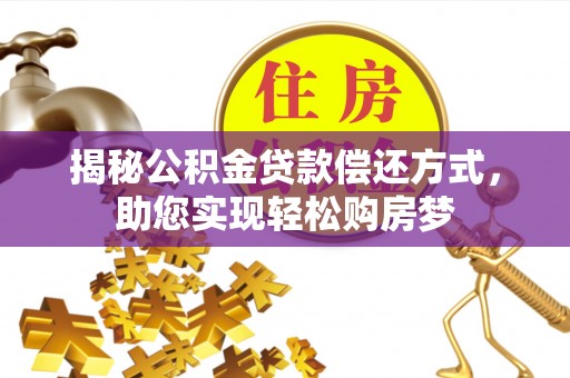 梅列揭秘公积金贷款偿还方式，助您实现轻松购房梦