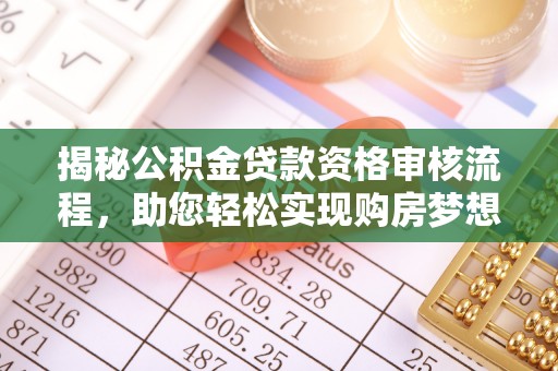 梅列揭秘公积金贷款资格审核流程，助您轻松实现购房梦想