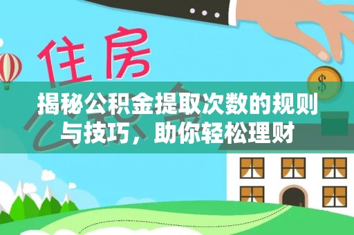 梅列揭秘公积金提取次数的规则与技巧，助你轻松理财