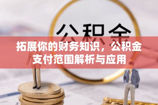 梅列拓展你的财务知识，公积金支付范围解析与应用