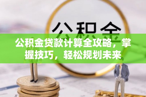 梅列公积金贷款计算全攻略，掌握技巧，轻松规划未来