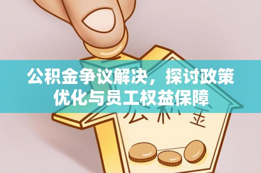 梅列公积金争议解决，探讨政策优化与员工权益保障