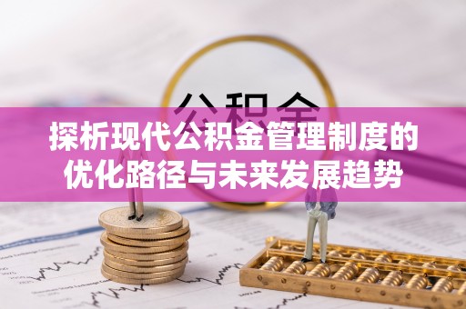 梅列探析现代公积金管理制度的优化路径与未来发展趋势
