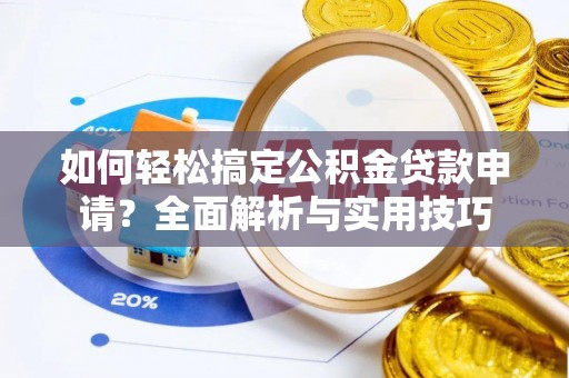 梅列如何轻松搞定公积金贷款申请？全面解析与实用技巧