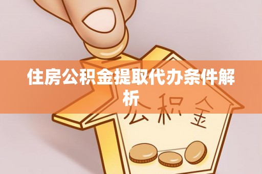 梅列住房公积金提取代办条件解析