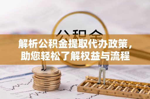 梅列解析公积金提取代办政策，助您轻松了解权益与流程