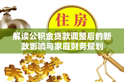 梅列解读公积金贷款调整后的新政影响与家庭财务规划