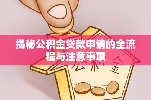 梅列揭秘公积金贷款申请的全流程与注意事项