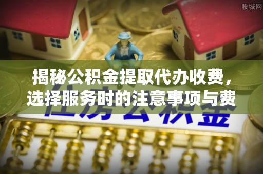 梅列揭秘公积金提取代办收费，选择服务时的注意事项与费用真相