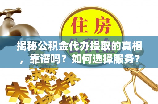 梅列揭秘公积金代办提取的真相，靠谱吗？如何选择服务？