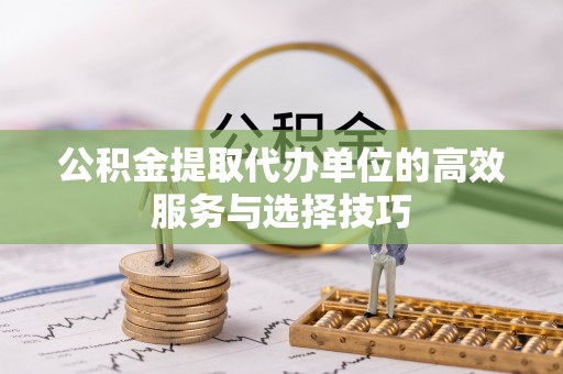 梅列公积金提取代办单位的高效服务与选择技巧