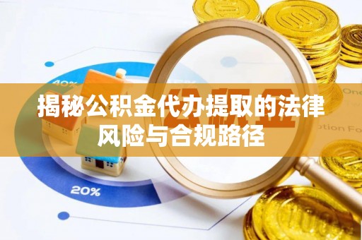 梅列揭秘公积金代办提取的法律风险与合规路径