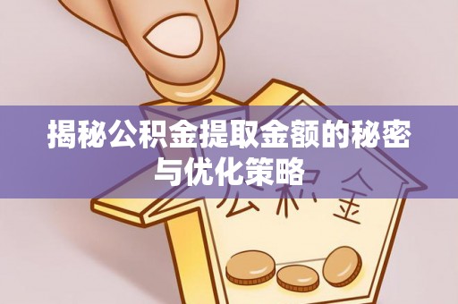 梅列揭秘公积金提取金额的秘密与优化策略
