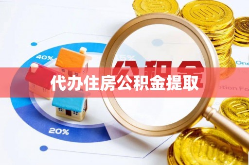 梅列代办住房公积金提取