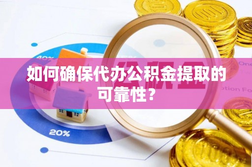 梅列如何确保代办公积金提取的可靠性？
