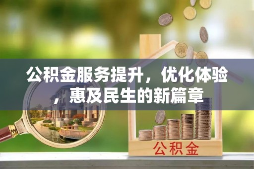 梅列公积金服务提升，优化体验，惠及民生的新篇章