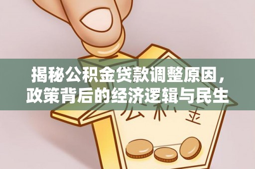 梅列揭秘公积金贷款调整原因，政策背后的经济逻辑与民生考量